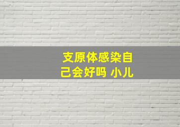 支原体感染自己会好吗 小儿